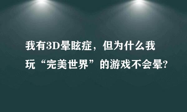 我有3D晕眩症，但为什么我玩“完美世界”的游戏不会晕?