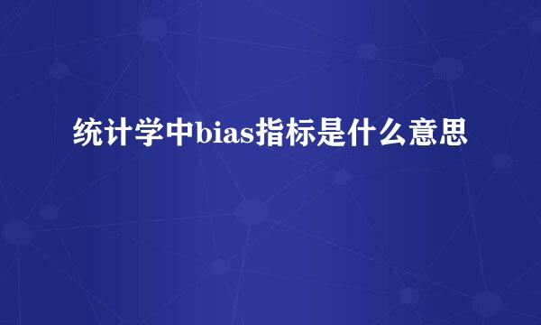 统计学中bias指标是什么意思