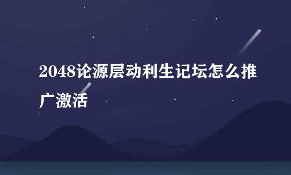 2048论源层动利生记坛怎么推广激活