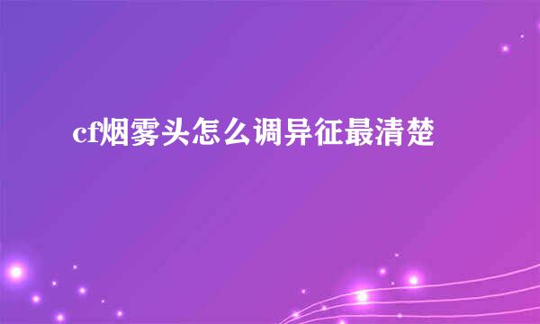 cf烟雾头怎么调异征最清楚