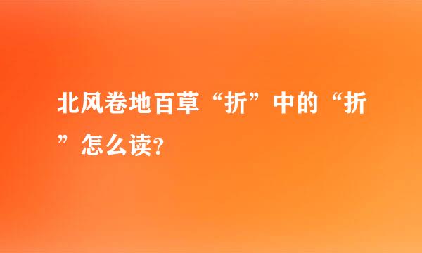 北风卷地百草“折”中的“折”怎么读？