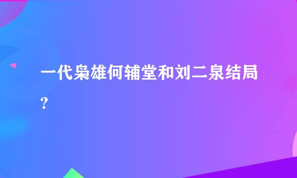 一代枭雄何辅堂和刘二泉结局？