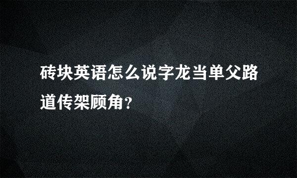 砖块英语怎么说字龙当单父路道传架顾角？