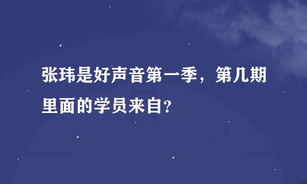 张玮是好声音第一季，第几期里面的学员来自？