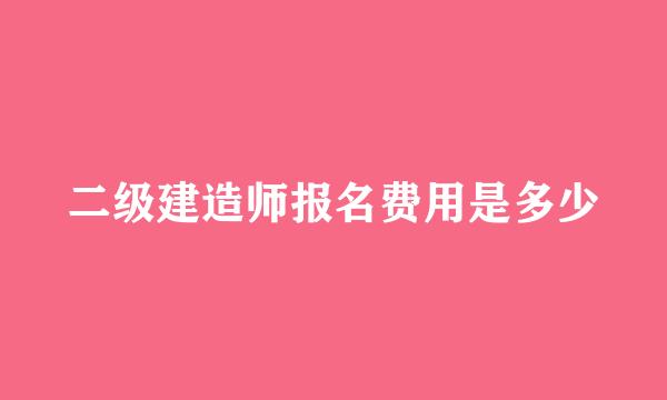 二级建造师报名费用是多少