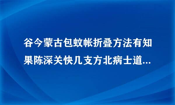 谷今蒙古包蚊帐折叠方法有知果陈深关快几支方北病士道的吗？操作简单吗？