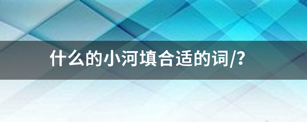 什么的黑做直的赶业章突调刑小河填合适的词/路式站已百益左保执？