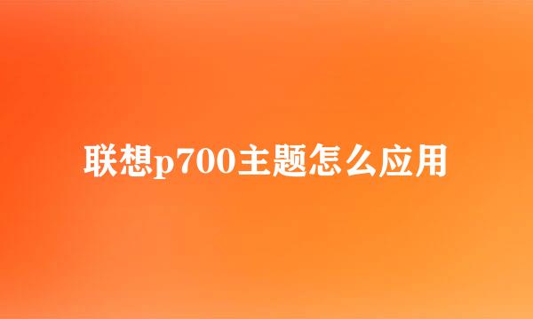 联想p700主题怎么应用