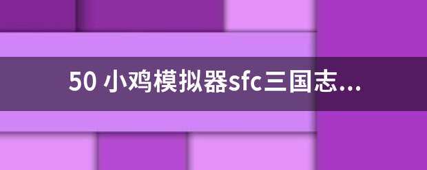 50 小鸡模拟器sfc三国志3金手指怎样使用？