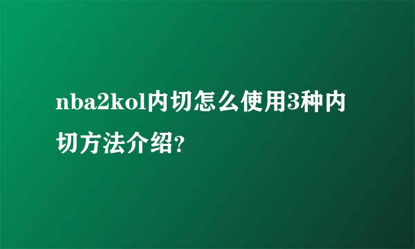 nba2kol内切怎么使用3种内切方法介绍？