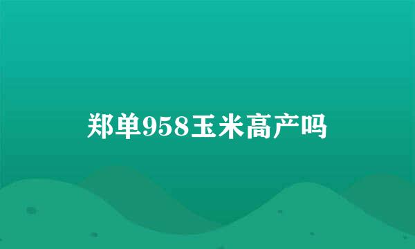 郑单958玉米高产吗