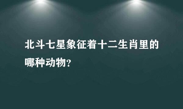 北斗七星象征着十二生肖里的哪种动物？