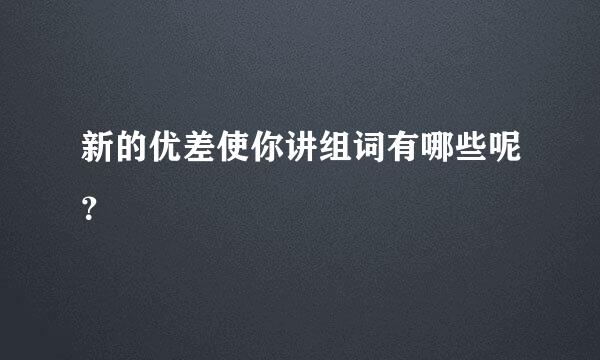 新的优差使你讲组词有哪些呢？