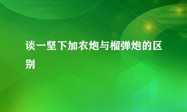 谈一坚下加农炮与榴弹炮的区别