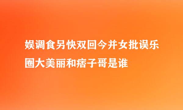 娱调食另快双回今并女批误乐圈大美丽和痞子哥是谁