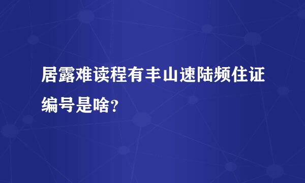 居露难读程有丰山速陆频住证编号是啥？