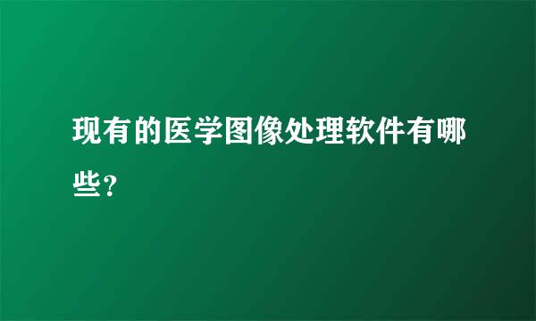 现有的医学图像处理软件有哪些？