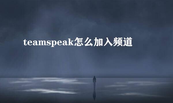 teamspeak怎么加入频道