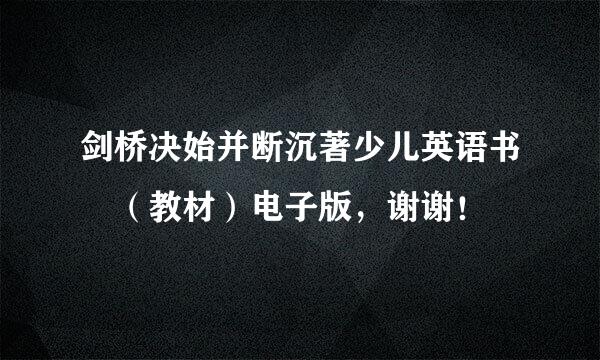 剑桥决始并断沉著少儿英语书 （教材）电子版，谢谢！