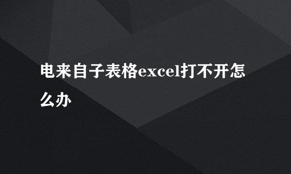 电来自子表格excel打不开怎么办