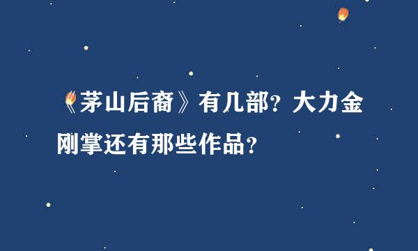 《茅山后裔》有几部？大力金刚掌还有那些作品？