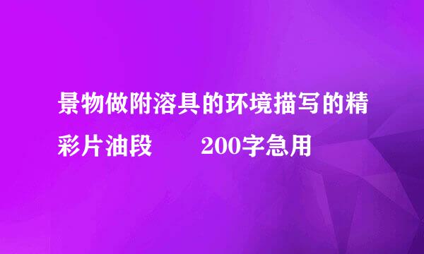 景物做附溶具的环境描写的精彩片油段  200字急用