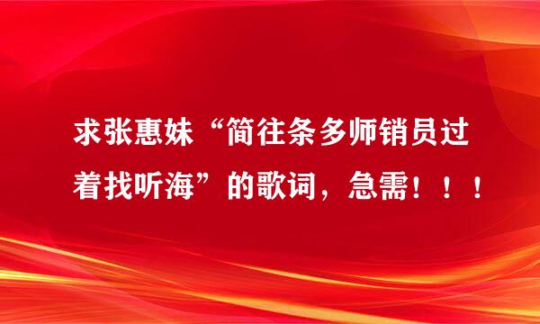 求张惠妹“简往条多师销员过着找听海”的歌词，急需！！！