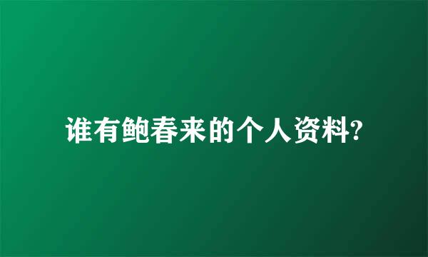 谁有鲍春来的个人资料?