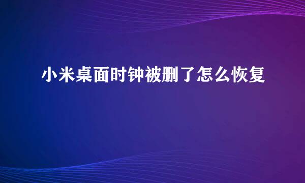 小米桌面时钟被删了怎么恢复