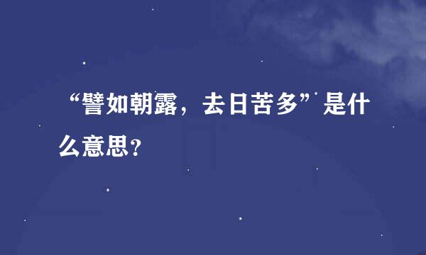 “譬如朝露，去日苦多”是什么意思？