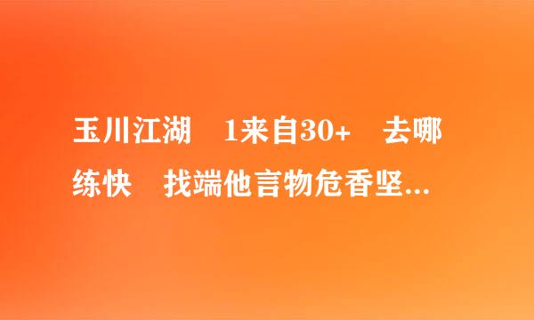 玉川江湖 1来自30+ 去哪练快 找端他言物危香坚觉体不到合适的地方