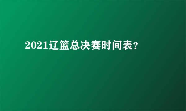 2021辽篮总决赛时间表？