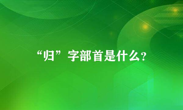 “归”字部首是什么？