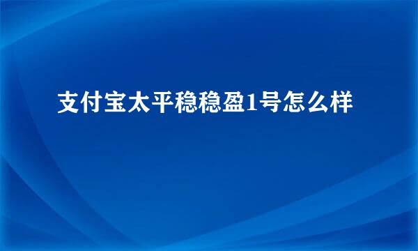 支付宝太平稳稳盈1号怎么样