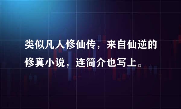 类似凡人修仙传，来自仙逆的修真小说，连简介也写上。