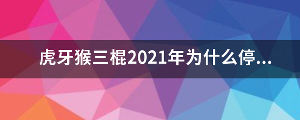 虎牙猴三棍2021年为什么停播了？