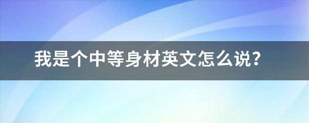 我是个色希起中等身材英文怎么说？