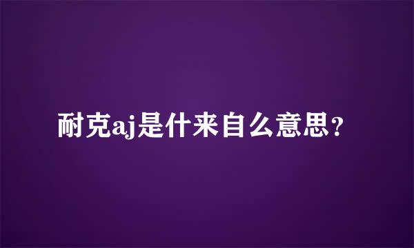 耐克aj是什来自么意思？