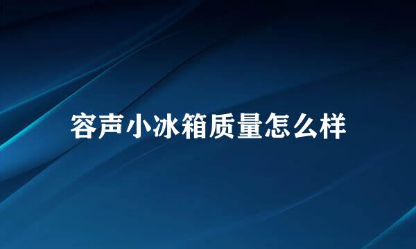 容声小冰箱质量怎么样