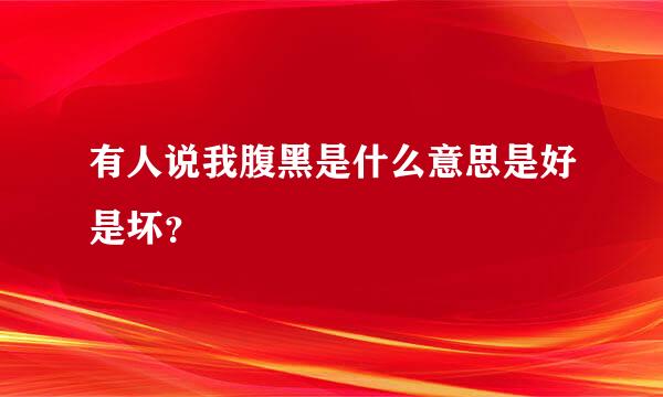 有人说我腹黑是什么意思是好是坏？