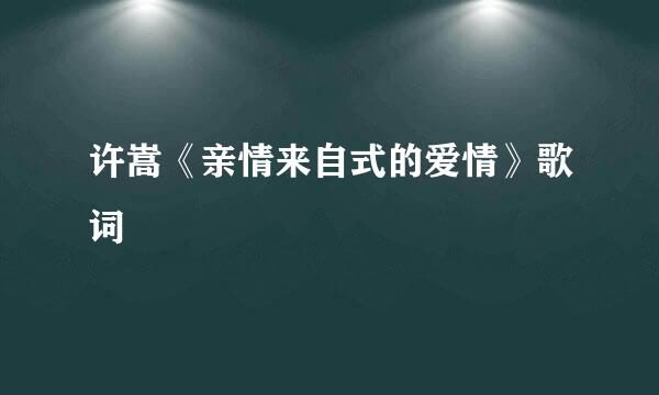 许嵩《亲情来自式的爱情》歌词