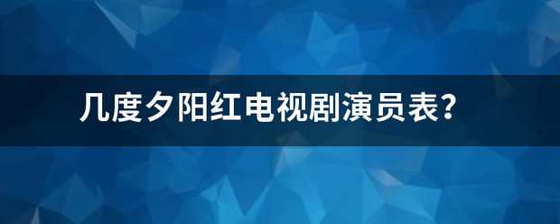 几度夕阳红电视剧演员表？