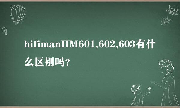 hifimanHM601,602,603有什么区别吗？