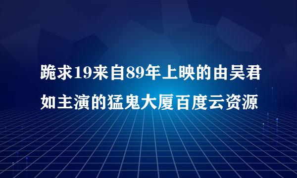 跪求19来自89年上映的由吴君如主演的猛鬼大厦百度云资源