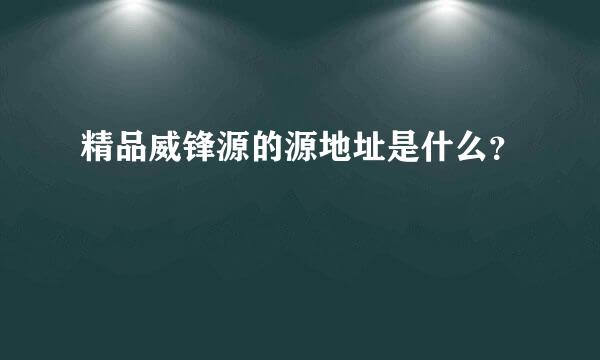 精品威锋源的源地址是什么？