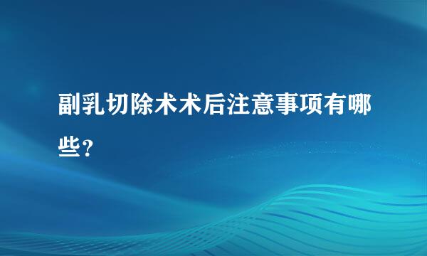 副乳切除术术后注意事项有哪些？