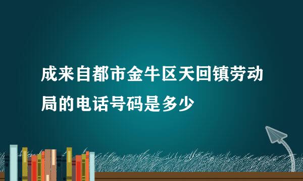 成来自都市金牛区天回镇劳动局的电话号码是多少