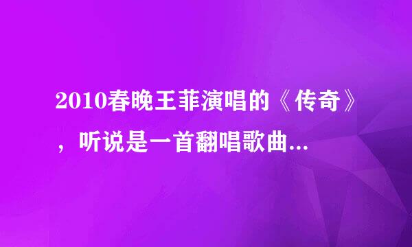 2010春晚王菲演唱的《传奇》，听说是一首翻唱歌曲，请问这首歌的原唱是谁