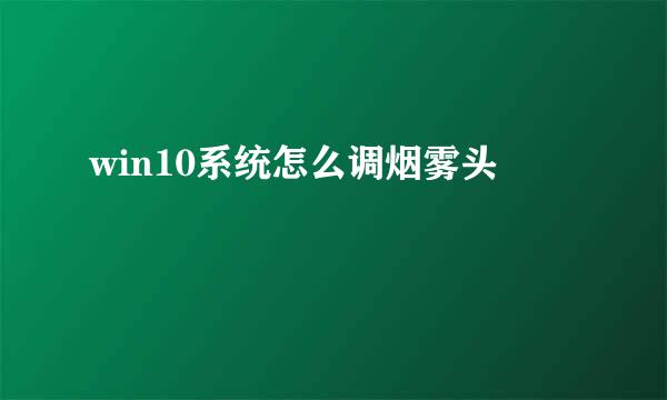 win10系统怎么调烟雾头