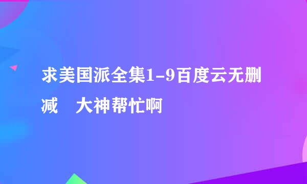 求美国派全集1-9百度云无删减 大神帮忙啊